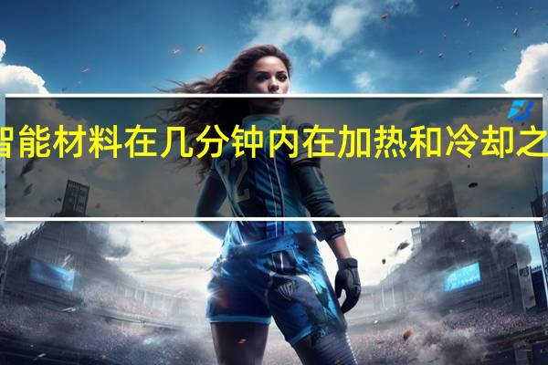 智能材料在几分钟内在加热和冷却之间切换