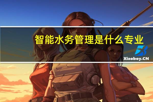 智能水务管理是什么专业