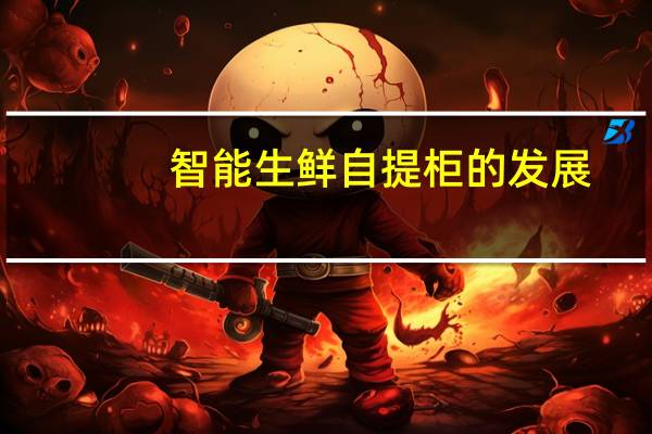 智能生鲜自提柜的发展（智能生鲜自提柜）