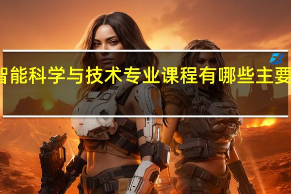 智能科学与技术专业课程有哪些 主要学什么