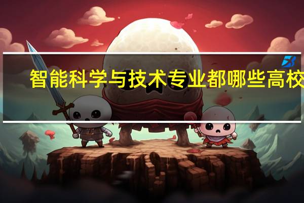 智能科学与技术专业 都哪些高校有