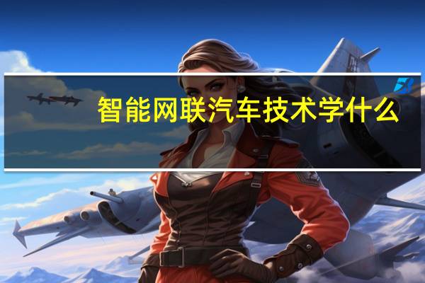 智能网联汽车技术学什么