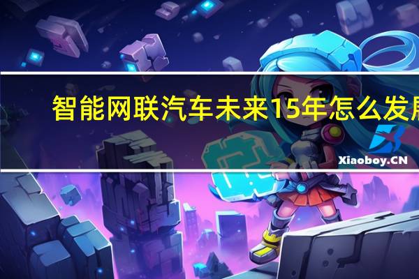 智能网联汽车未来15年怎么发展