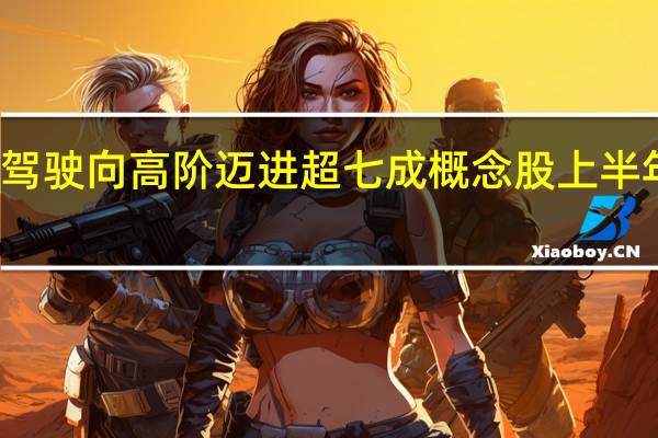 智能驾驶向高阶迈进 超七成概念股上半年实现盈利