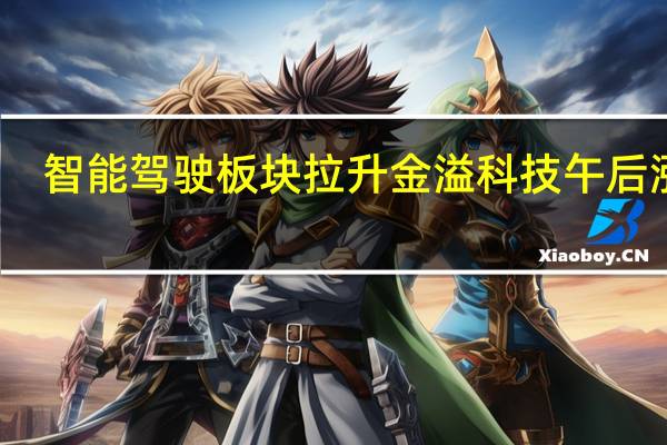 智能驾驶板块拉升 金溢科技午后涨停