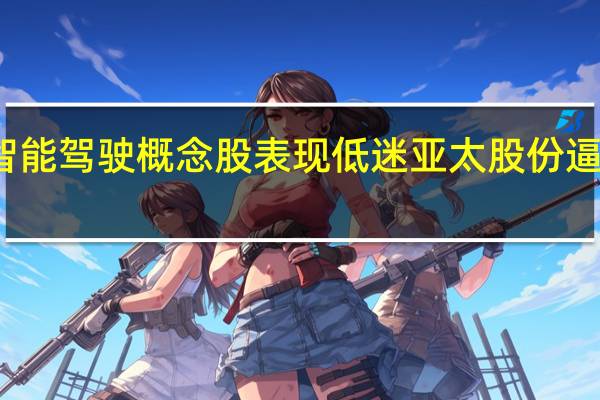 智能驾驶概念股表现低迷亚太股份逼近跌停
