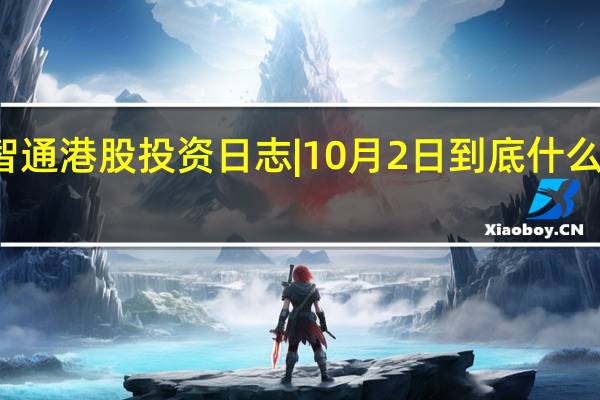 智通港股投资日志|10月2日 到底什么情况嘞