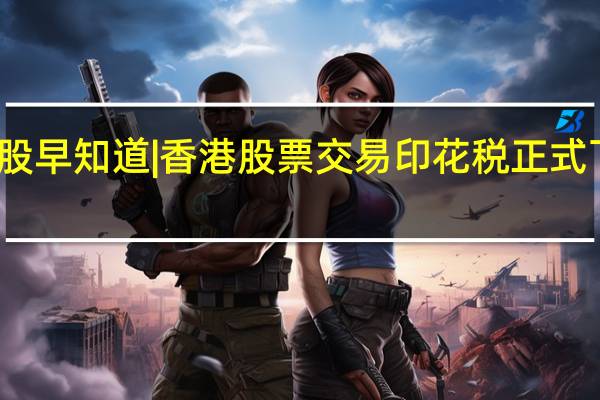 智通港股早知道 | 香港股票交易印花税正式下调 阿里巴巴(09988)不再 到底什么情况嘞