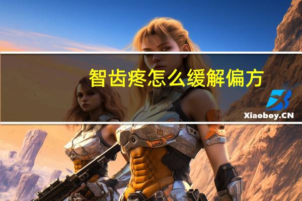 智齿疼怎么缓解偏方（智齿疼怎么缓解）