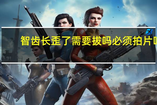 智齿长歪了需要拔吗必须拍片吗(智齿长歪了需要拔吗)