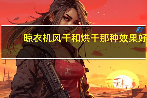 晾衣机风干和烘干那种效果好