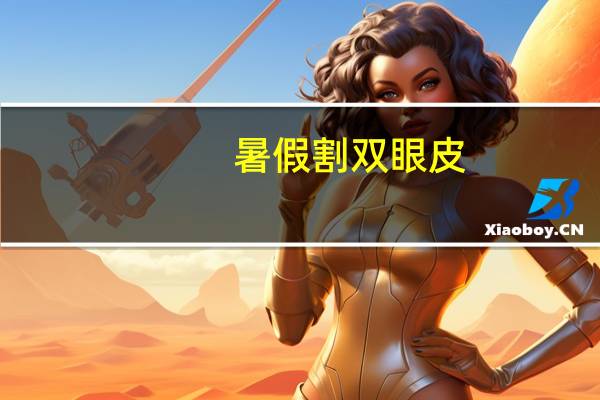 暑假割双眼皮(大学生暑期做双眼皮的文案)