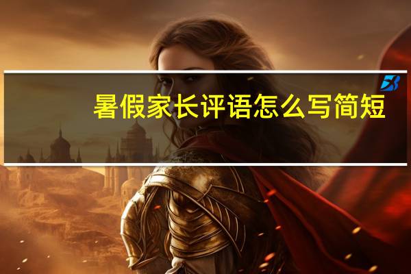 暑假家长评语怎么写简短(暑假家长评语怎么写)