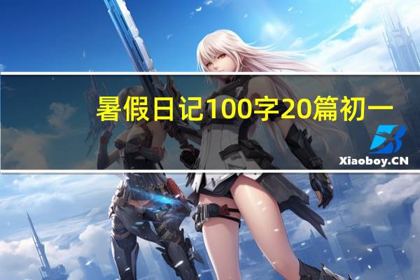暑假日记100字20篇初一（暑假日记100字20篇）