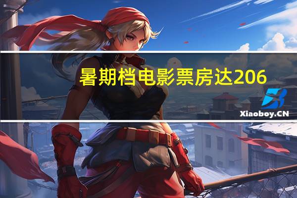 暑期档电影票房达206.19亿元 创造新的票房纪录