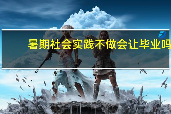 暑期社会实践不做会让毕业吗
