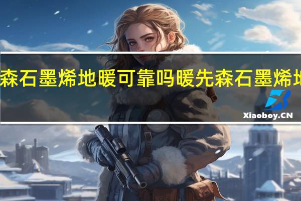 暖先森石墨烯地暖可靠吗 暖先森石墨烯地暖怎么样