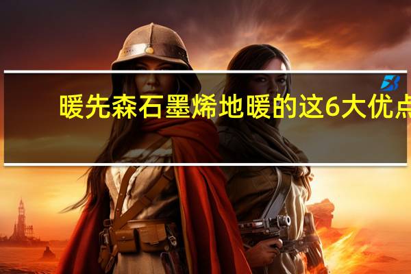 暖先森石墨烯地暖的这6大优点，让你无法拒绝！