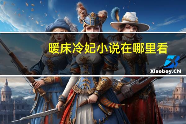 暖床冷妃小说在哪里看?（暖床冷妃）