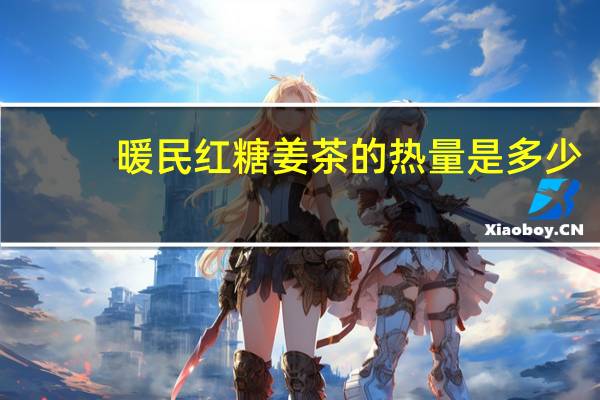 暖民 红糖姜茶的热量是多少