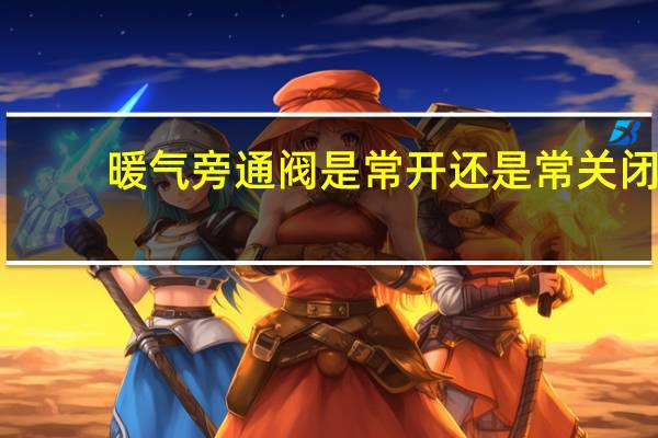 暖气旁通阀是常开还是常关闭