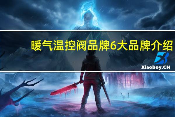 暖气温控阀品牌 6大品牌介绍