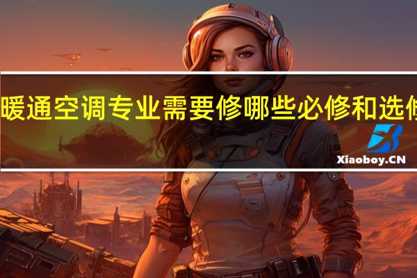 暖通空调专业需要修哪些必修和选修课程