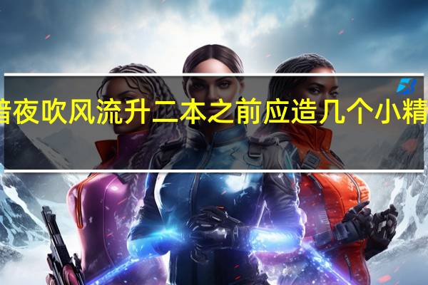 暗夜吹风流升二本之前应造几个小精灵采木，以及什么时候升二本