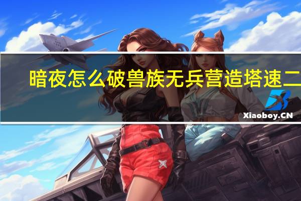 暗夜怎么破兽族无兵营造塔速二本