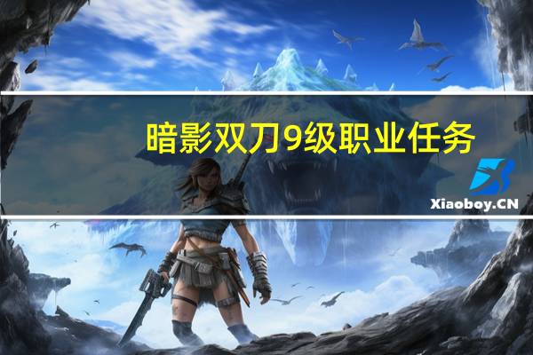 暗影双刀9级职业任务（暗影双刀转职）