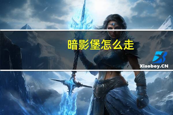 暗影堡怎么走（暗影堡）