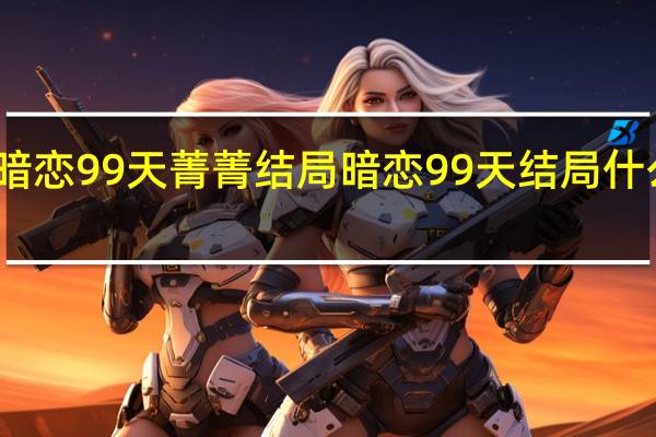 暗恋99天菁菁结局 暗恋99天结局什么意思