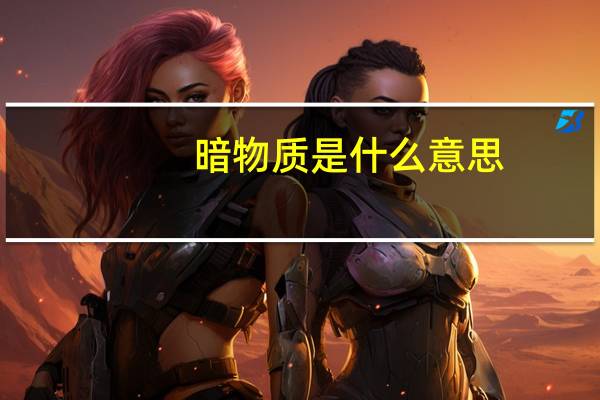 暗物质是什么意思（暗物质是什么）