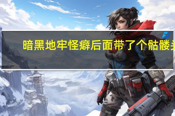 暗黑地牢怪癖后面带了个骷髅头(带个骷髅闯暗黑)