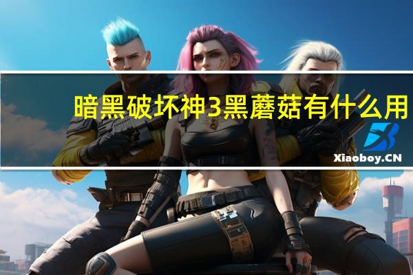 暗黑破坏神3黑蘑菇有什么用（暗黑3黑蘑菇有什么用）