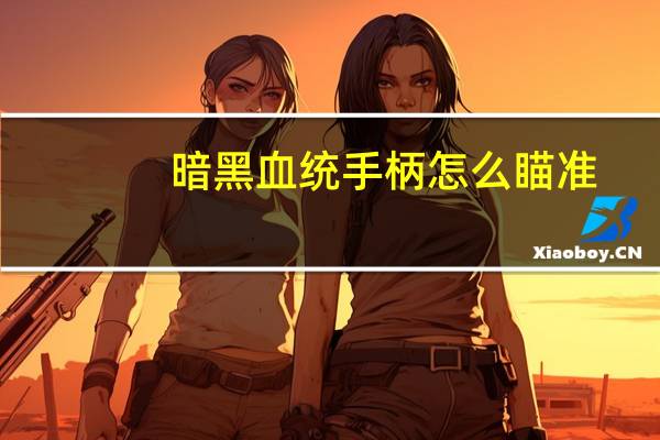 暗黑血统手柄怎么瞄准（暗黑血统手柄）