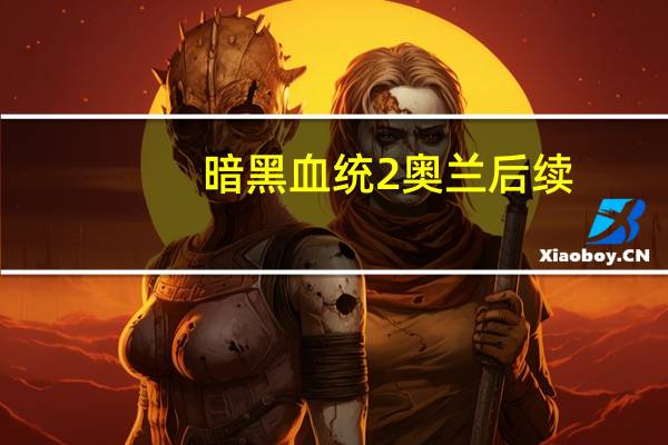 暗黑血统2奥兰后续（暗黑血统2奥兰）