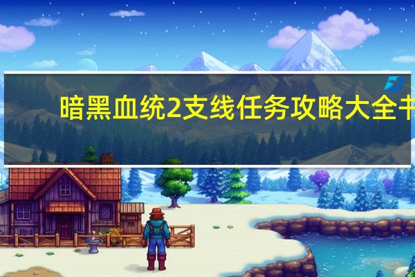 暗黑血统2支线任务攻略大全书（暗黑血统2支线任务攻略大全）
