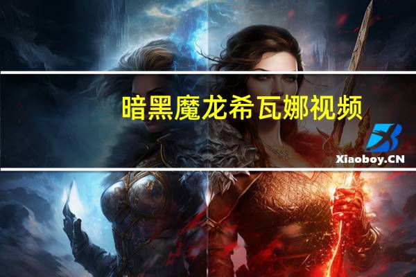 暗黑魔龙希瓦娜视频（黯黑魔龙 希瓦娜）