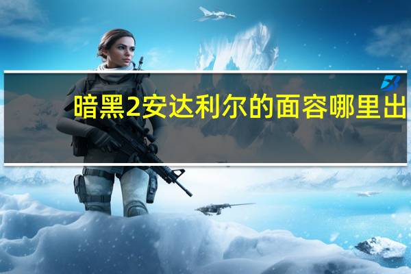 暗黑2安达利尔的面容哪里出（暗黑2安达利尔的面容获得方法）