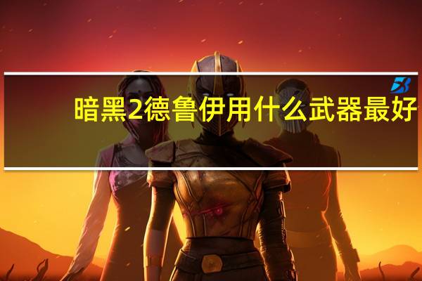 暗黑2德鲁伊用什么武器最好(暗黑2德鲁伊)