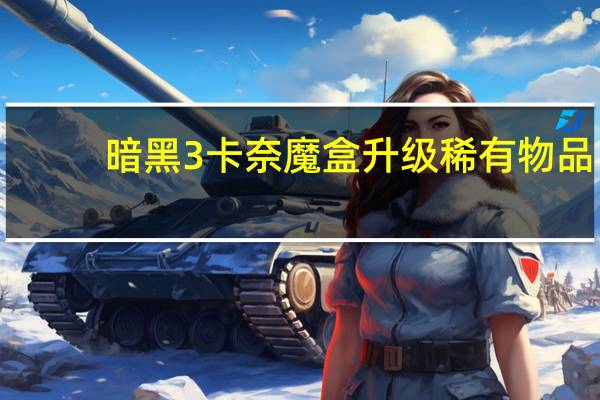 暗黑3卡奈魔盒升级稀有物品(暗黑3卡奈魔盒)