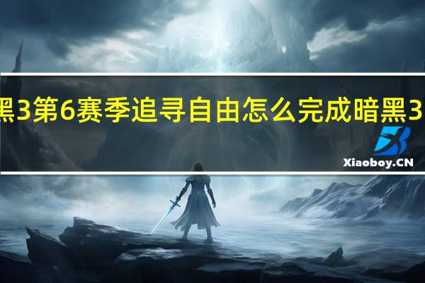暗黑3第6赛季追寻自由怎么完成 暗黑3第四赛季