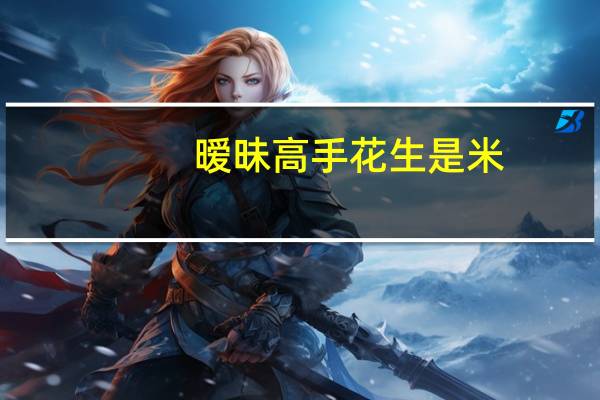 暧昧高手花生是米（暧昧高手txt全集下载）