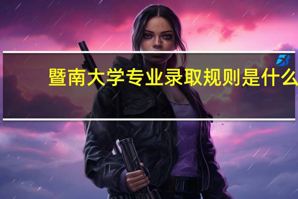 暨南大学专业录取规则是什么