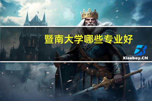 暨南大学哪些专业好，排名如何