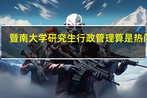 暨南大学研究生行政管理算是热门吗