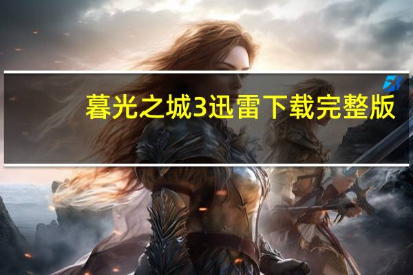 暮光之城3迅雷下载完整版（暮光之城2迅雷下载）