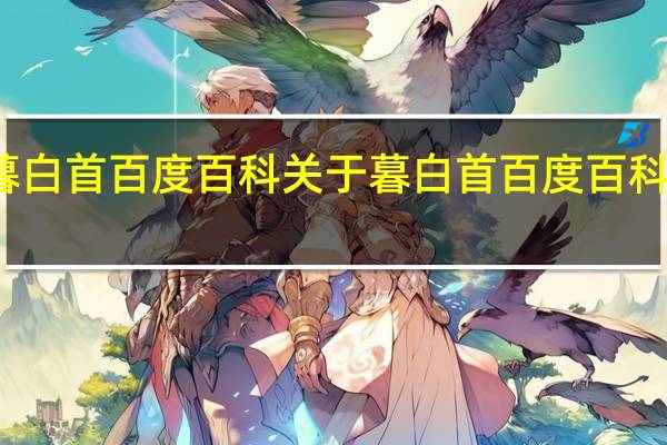 暮白首百度百科 关于暮白首百度百科的介绍