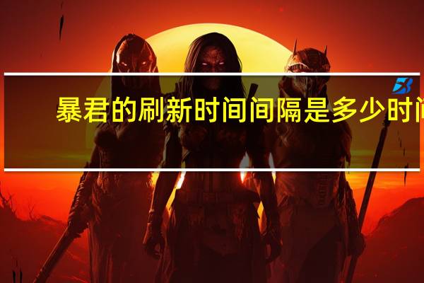 暴君的刷新时间间隔是多少时间（王者荣耀暴君的刷新时间间隔 快吧手游）